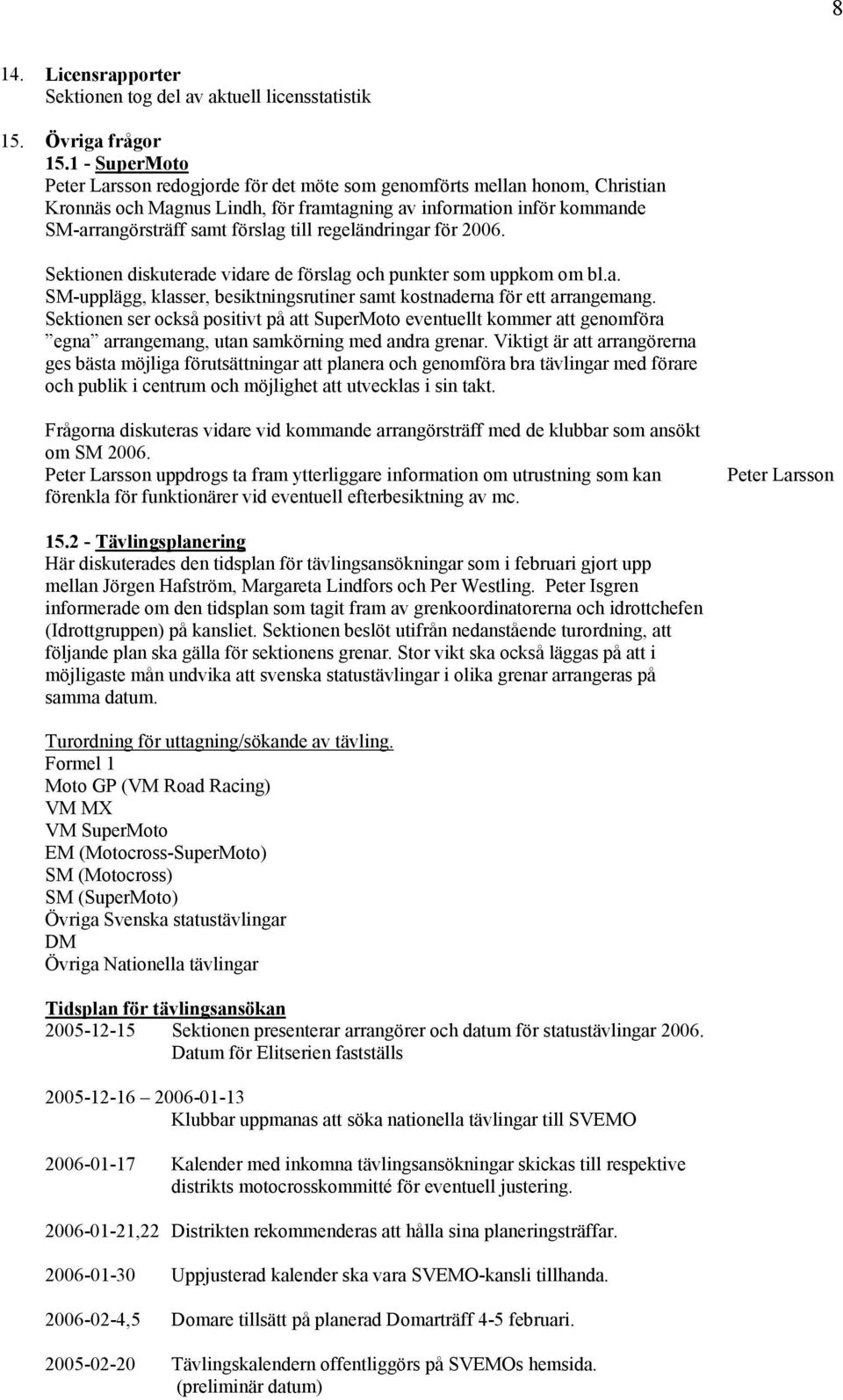 regeländringar för 2006. Sektionen diskuterade vidare de förslag och punkter som uppkom om bl.a. SM-upplägg, klasser, besiktningsrutiner samt kostnaderna för ett arrangemang.