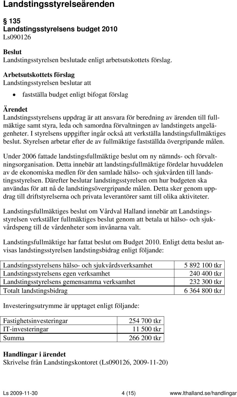 Styrelsen arbetar efter de av fullmäktige fastställda övergripande målen. Under 2006 fattade landstingsfullmäktige beslut om ny nämnds- och förvaltningsorganisation.