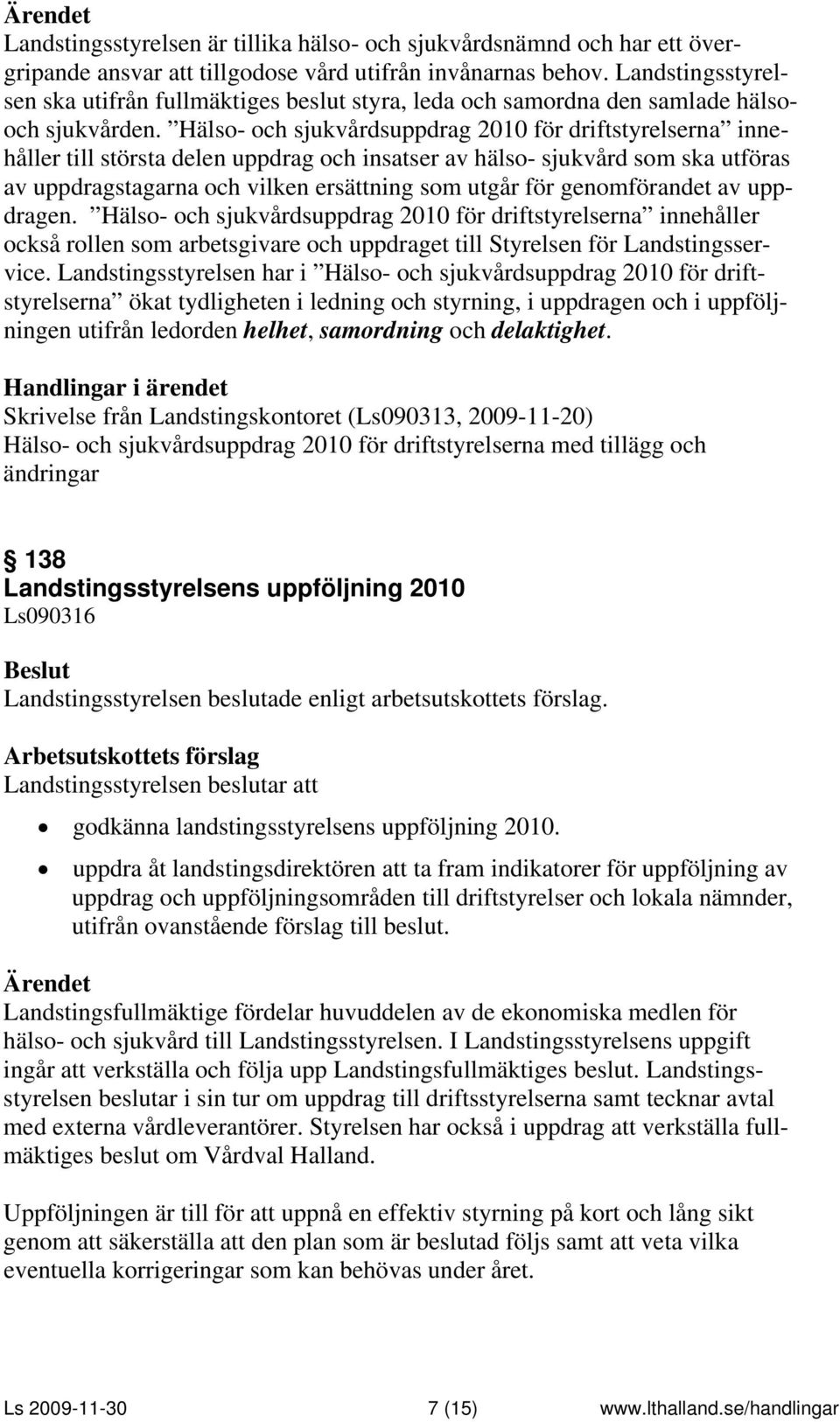 Hälso- och sjukvårdsuppdrag 2010 för driftstyrelserna innehåller till största delen uppdrag och insatser av hälso- sjukvård som ska utföras av uppdragstagarna och vilken ersättning som utgår för