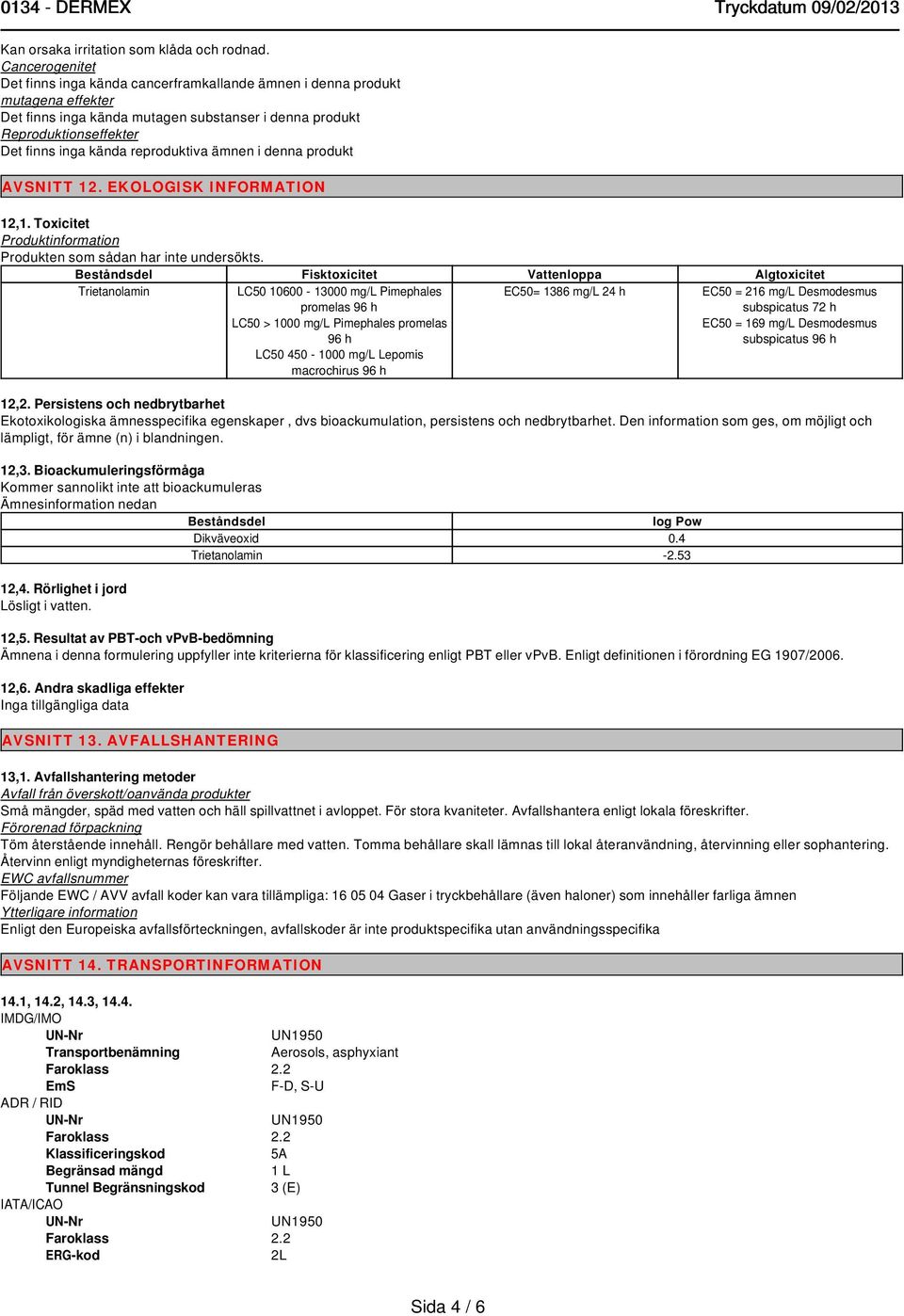 reproduktiva ämnen i denna produkt AVSNITT 12. EKOLOGISK INFORMATION 12,1. Toxicitet Produktinformation Produkten som sådan har inte undersökts.