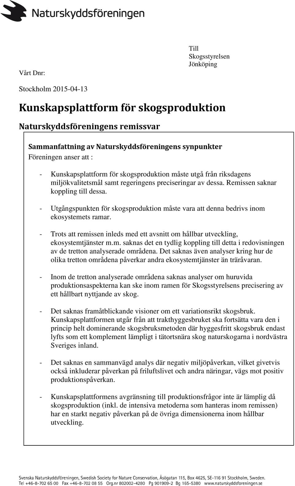 - Utgångspunkten för skogsproduktion måste vara att denna bedrivs inom ekosystemets ramar. - Trots att remissen inleds med ett avsnitt om hållbar utveckling, ekosystemtjänster m.m. saknas det en tydlig koppling till detta i redovisningen av de tretton analyserade områdena.