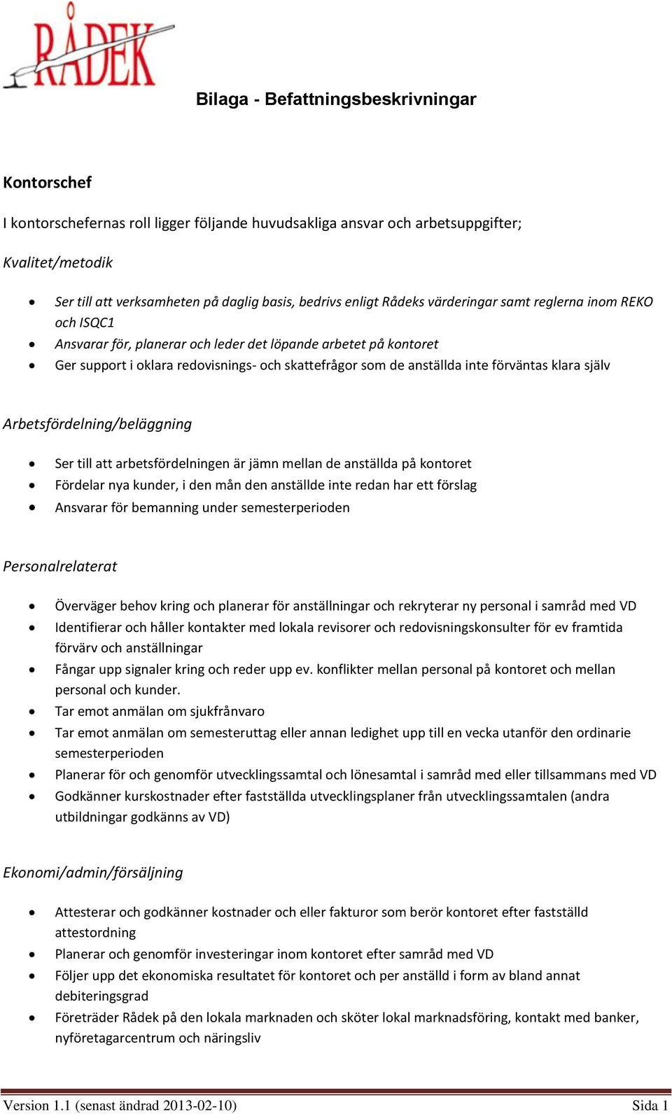 Arbetsfördelning/beläggning Ser till att arbetsfördelningen är jämn mellan de anställda på kontoret Fördelar nya kunder, i den mån den anställde inte redan har ett förslag Ansvarar för bemanning