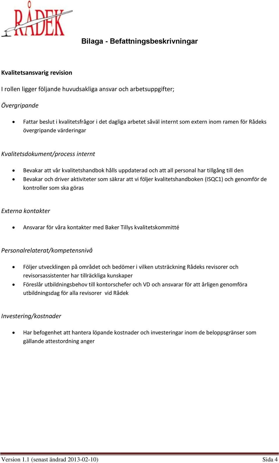 göras Externa kontakter Ansvarar för våra kontakter med Baker Tillys kvalitetskommitté Personalrelaterat/kompetensnivå Följer utvecklingen på området och bedömer i vilken utsträckning Rådeks