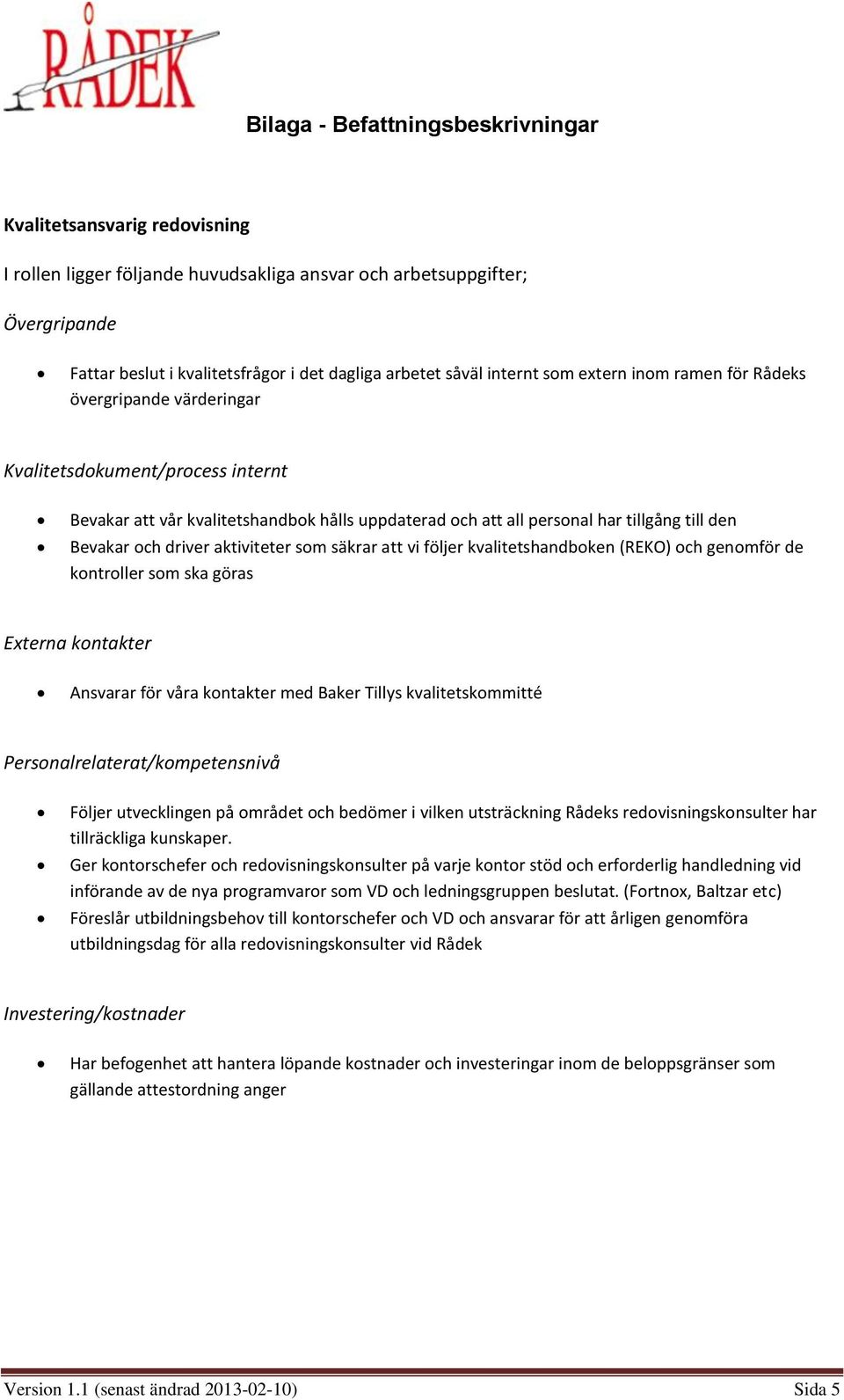 ska göras Externa kontakter Ansvarar för våra kontakter med Baker Tillys kvalitetskommitté Personalrelaterat/kompetensnivå Följer utvecklingen på området och bedömer i vilken utsträckning Rådeks