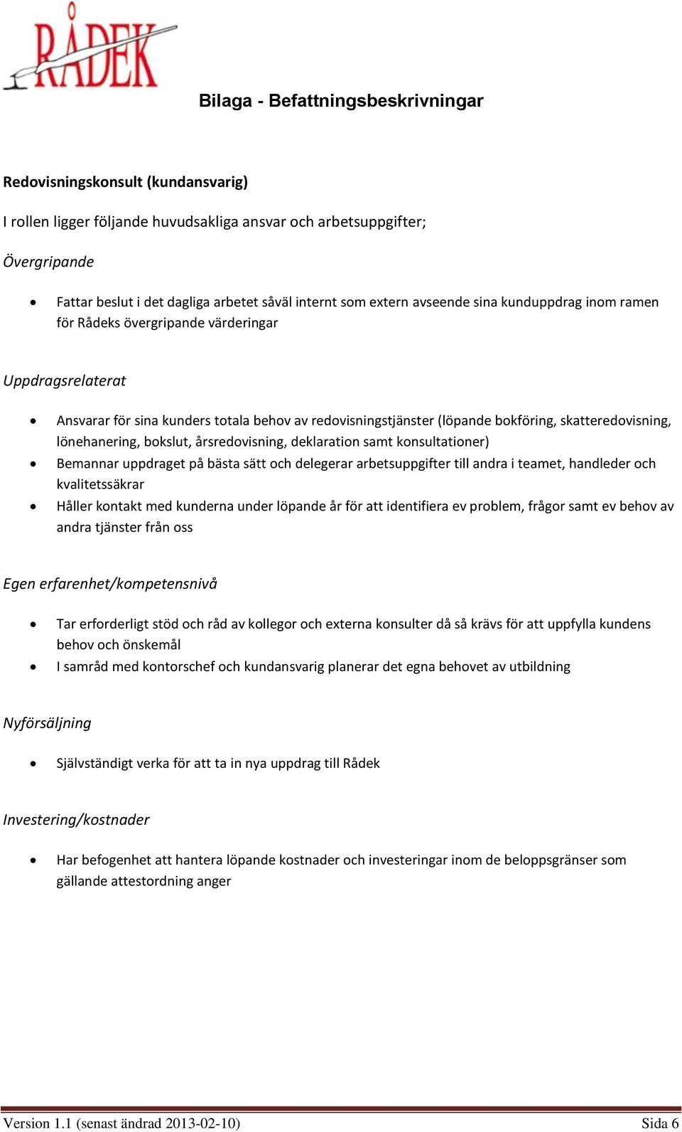 delegerar arbetsuppgifter till andra i teamet, handleder och kvalitetssäkrar Håller kontakt med kunderna under löpande år för att identifiera ev problem, frågor samt ev behov av andra tjänster från