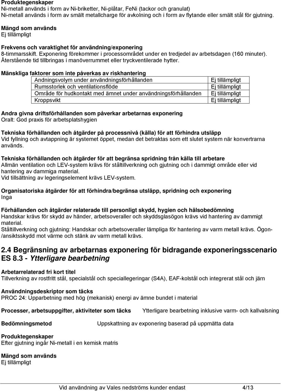 Återstående tid tillbringas i manöverrummet eller tryckventilerade hytter.