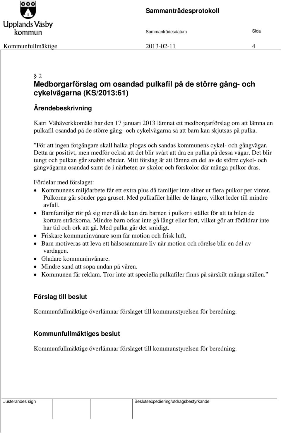 För att ingen fotgängare skall halka plogas och sandas kommunens cykel- och gångvägar. Detta är positivt, men medför också att det blir svårt att dra en pulka på dessa vägar.