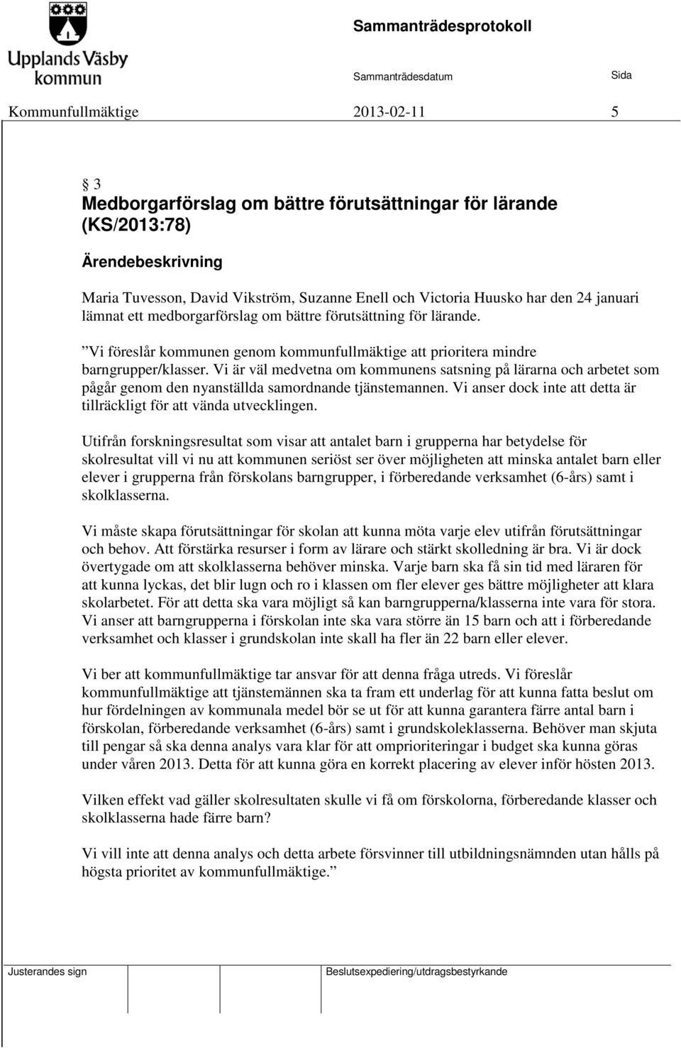 Vi är väl medvetna om kommunens satsning på lärarna och arbetet som pågår genom den nyanställda samordnande tjänstemannen. Vi anser dock inte att detta är tillräckligt för att vända utvecklingen.