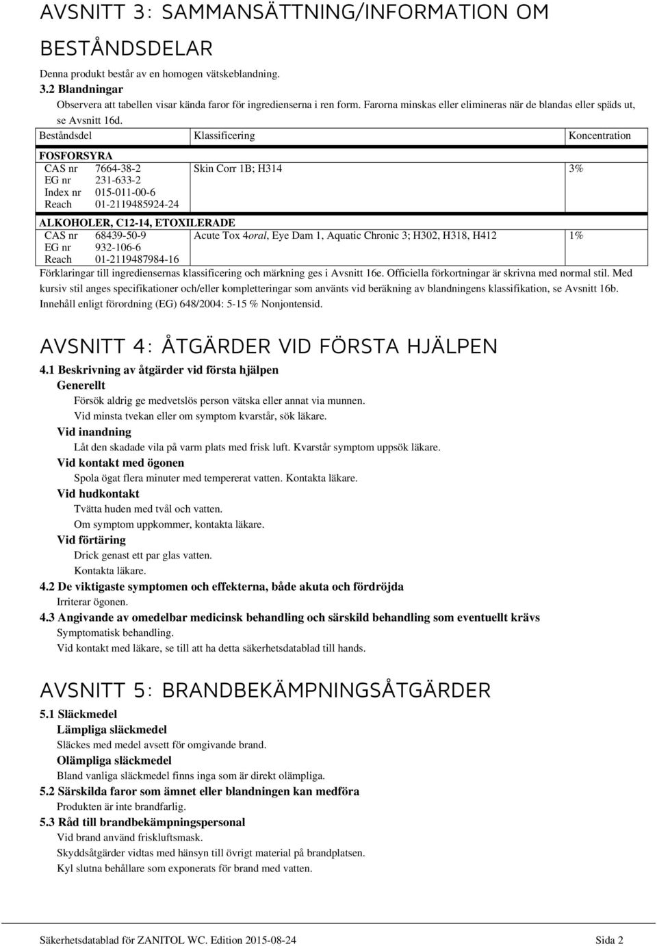 Beståndsdel Klassificering Koncentration CAS nr 7664-38-2 EG nr 231-633-2 Index nr 015-011-00-6 Reach 01-2119485924-24 Skin Corr 1B; H314 3% ALKOHOLER, C12-14, ETOXILERADE CAS nr 68439-50-9 Acute Tox
