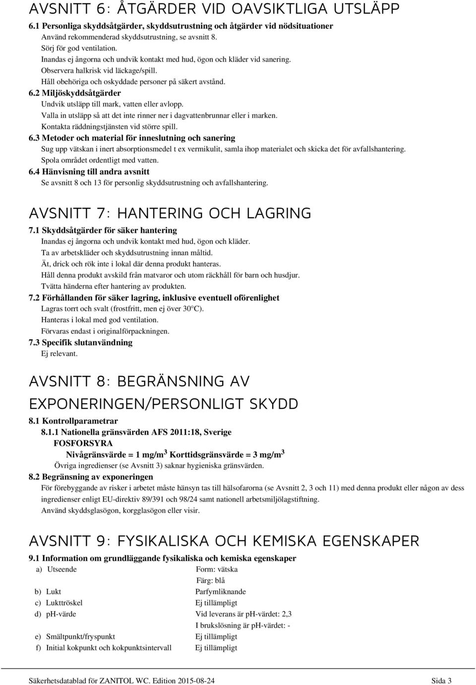 2 Miljöskyddsåtgärder Undvik utsläpp till mark, vatten eller avlopp. Valla in utsläpp så att det inte rinner ner i dagvattenbrunnar eller i marken. Kontakta räddningstjänsten vid större spill. 6.