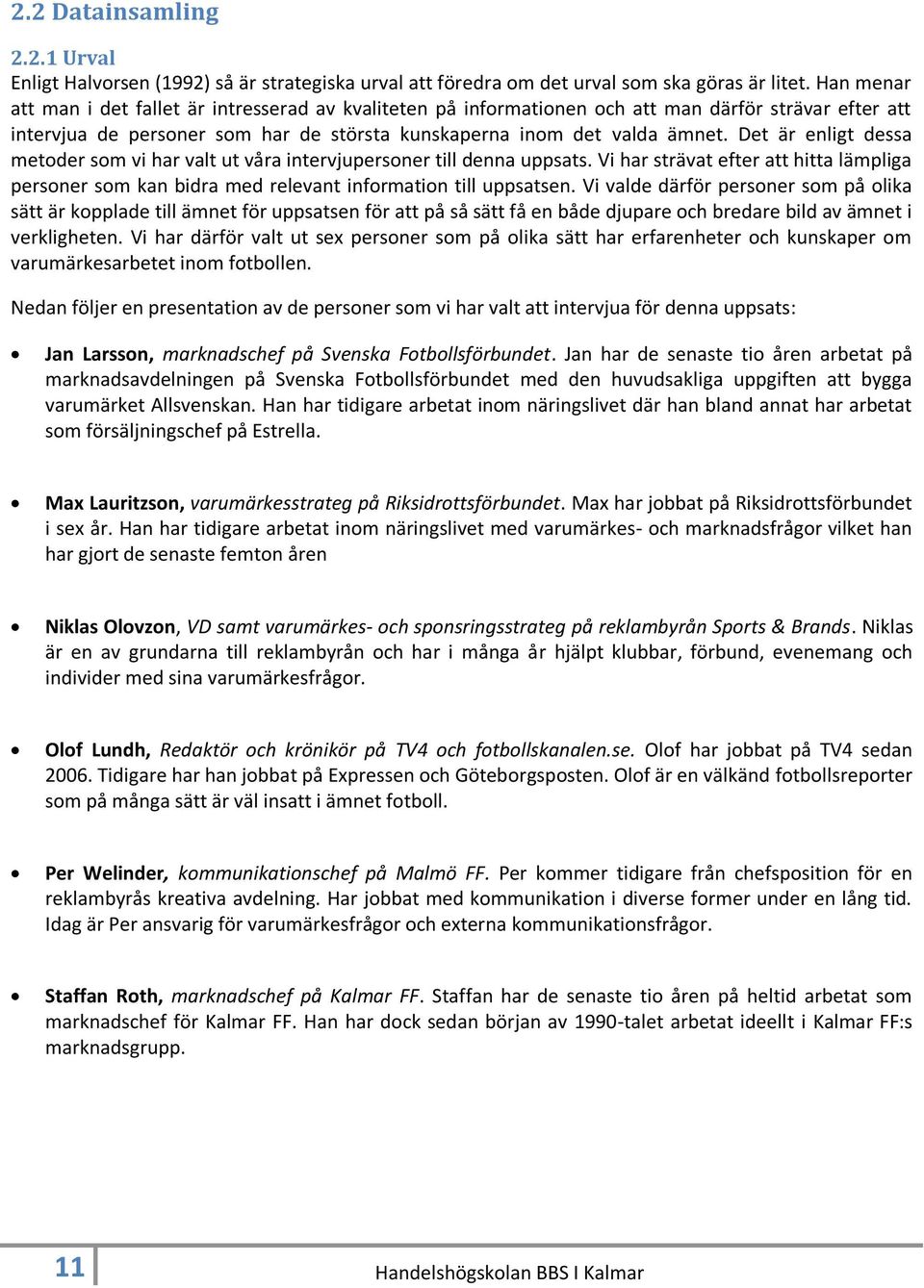 Det är enligt dessa metoder som vi har valt ut våra intervjupersoner till denna uppsats. Vi har strävat efter att hitta lämpliga personer som kan bidra med relevant information till uppsatsen.