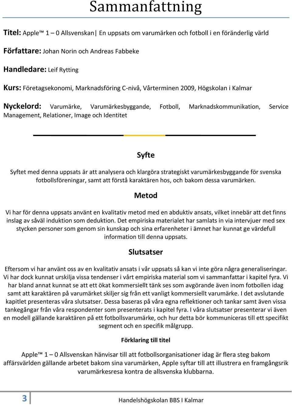 med denna uppsats är att analysera och klargöra strategiskt varumärkesbyggande för svenska fotbollsföreningar, samt att förstå karaktären hos, och bakom dessa varumärken.