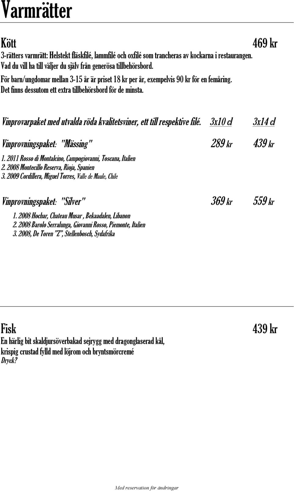 469 kr Vinprovarpaket med utvalda röda kvalitetsviner, ett till respektive filé. 3x10 cl 3x14 cl Vinprovningspaket: "Mässing" 289 kr 439 kr 1.