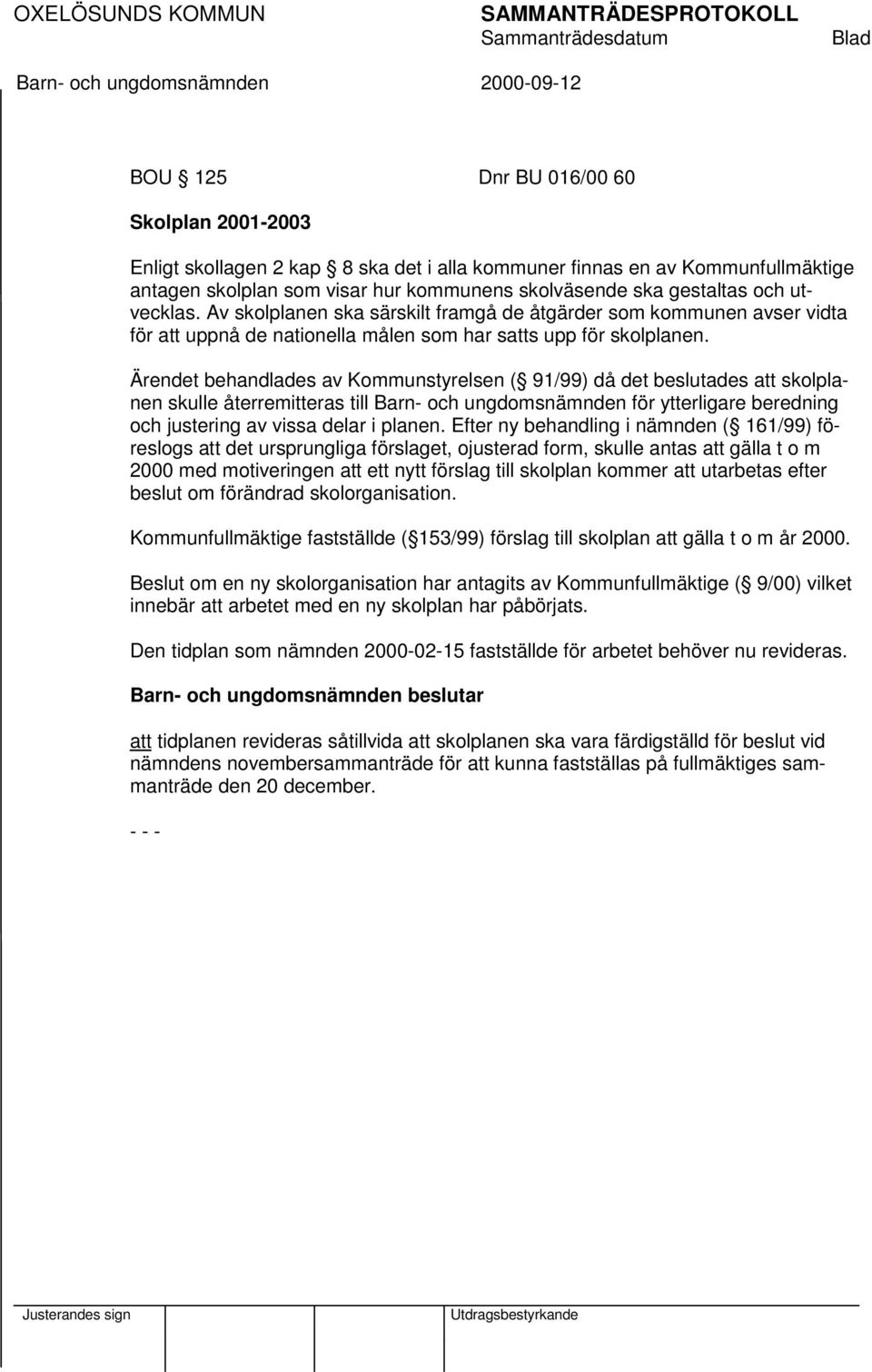 Ärendet behandlades av Kommunstyrelsen ( 91/99) då det beslutades att skolplanen skulle återremitteras till Barn- och ungdomsnämnden för ytterligare beredning och justering av vissa delar i planen.