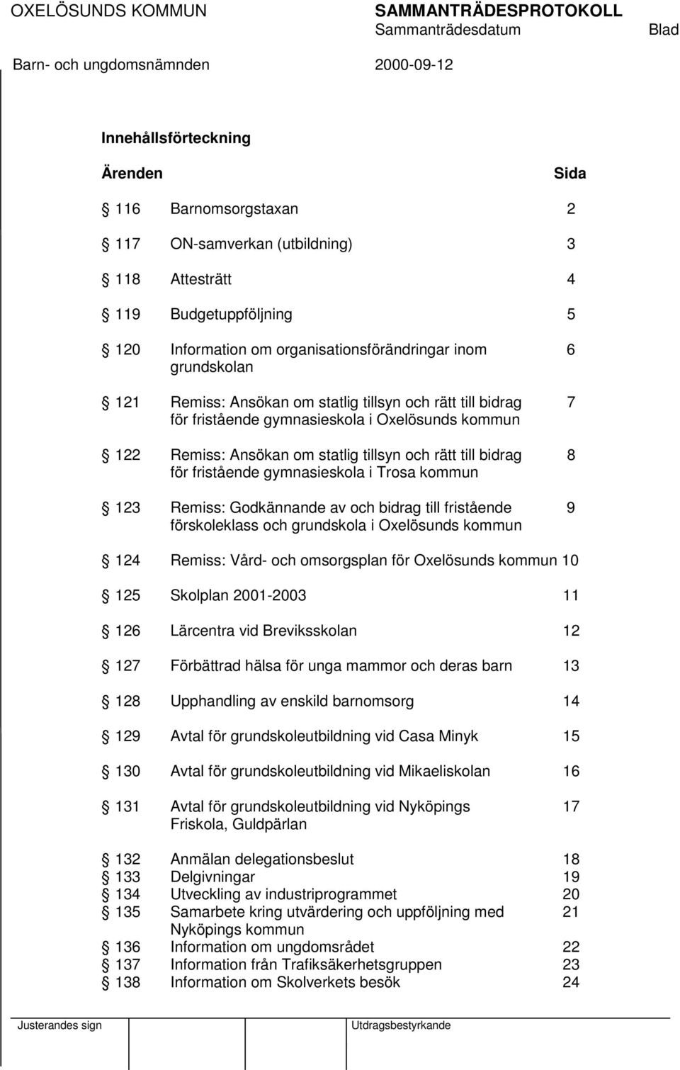 Trosa kommun 123 Remiss: Godkännande av och bidrag till fristående 9 förskoleklass och grundskola i Oxelösunds kommun 124 Remiss: Vård- och omsorgsplan för Oxelösunds kommun 10 125 Skolplan 2001-2003