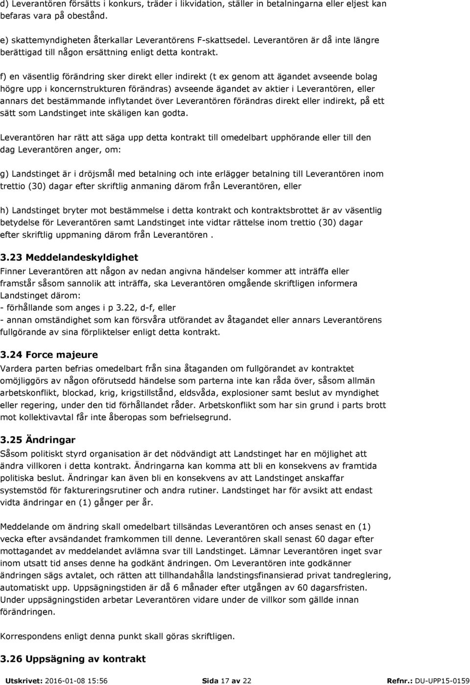 f) en väsentlig förändring sker direkt eller indirekt (t ex genom att ägandet avseende bolag högre upp i koncernstrukturen förändras) avseende ägandet av aktier i Leverantören, eller annars det