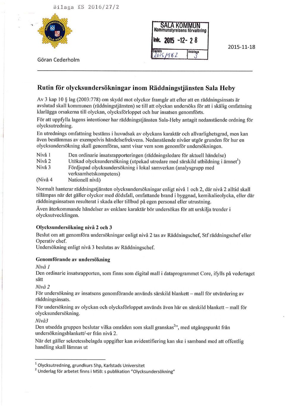 kommunen räddningstjänsten) se till att olyckan undersöks för att i skälig omfattning klarlägga orsakerna till olyckan, olycksförloppet och hur insatsen genomförts.