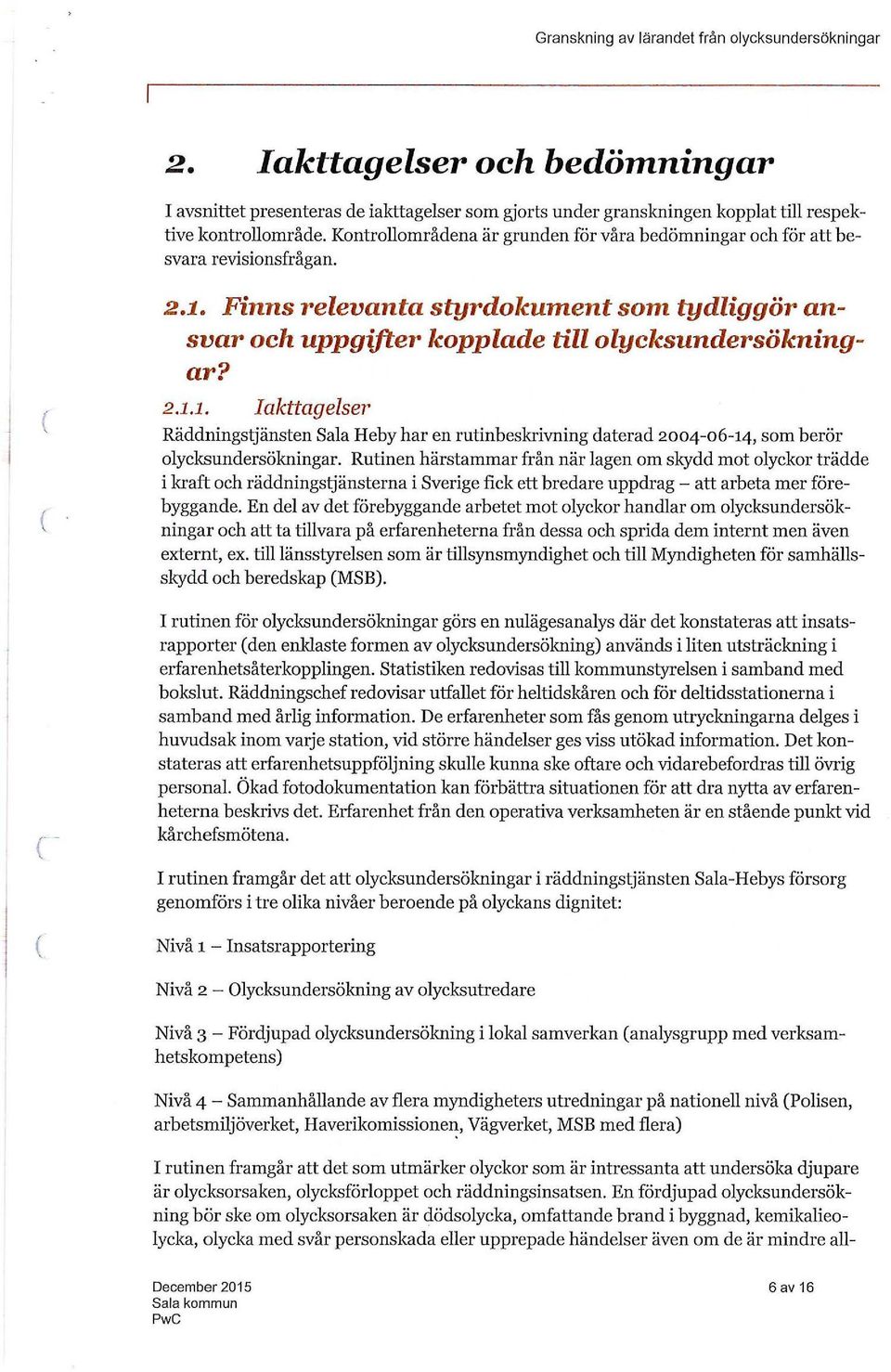 Finns relevanta styrdokument som tydliggör ansvar och uppgifter 1.opplade till olycksundersökningar? 2.1.1. Ialcttagelser Räddningstjänsten Sala Heby har en rutinbeskrivning daterad 2004-06-14, som berör olycksundersökningar.