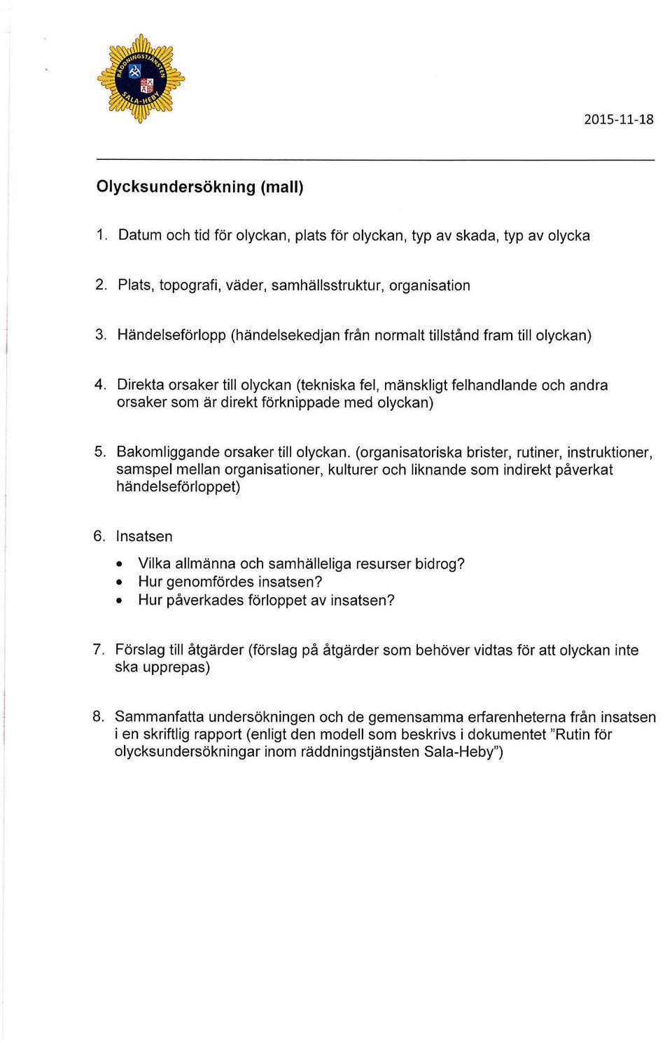 Direkta orsaker till olyckan tekniska fel, mänskligt felhandlande och andra orsaker som är direkt förknippade med olyckan) 5. Bakomliggande orsaker till olyckan.