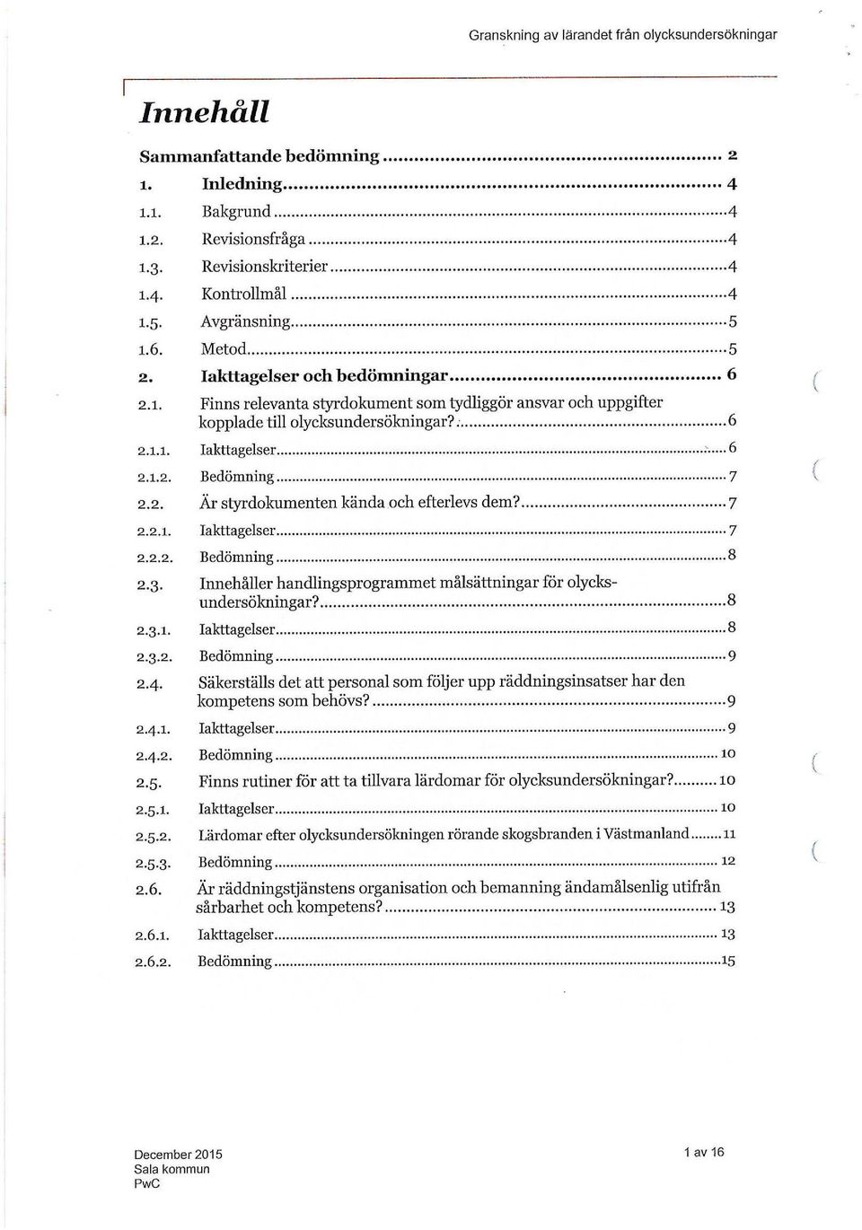 .-... 6 2.1.1. Iakttagelser...... 6 2.1.2. Bedömning... 7 2.2. Är styrdokumenten kända.och efterlevs dem?... 7 2.2.1. Iakttagelser... 7 2.2.2. Bedömning... 8 2.3.