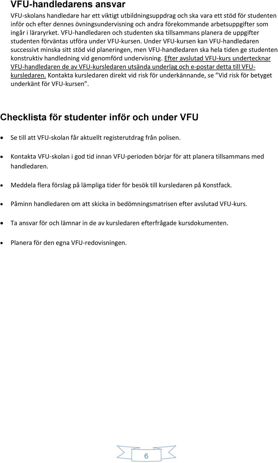 Under VFU-kursen kan VFU-handledaren successivt minska sitt stöd vid planeringen, men VFU-handledaren ska hela tiden ge studenten konstruktiv handledning vid genomförd undervisning.