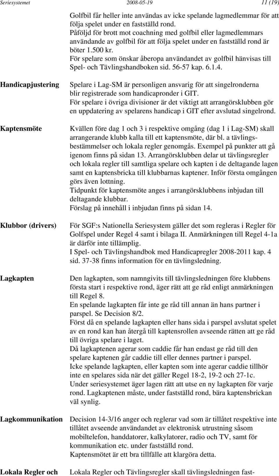 För spelare som önskar åberopa användandet av golfbil hänvisas till Spel- och Tävlingshandboken sid. 56-57 kap. 6.1.4.