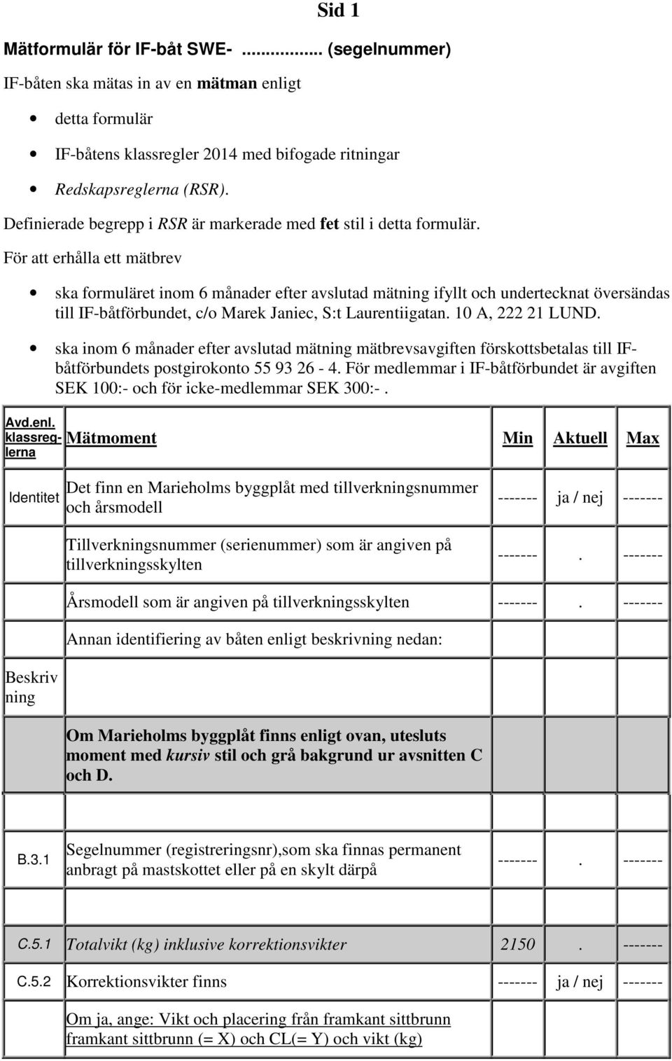 Janiec, S:t Laurentiigatan 10 A, 222 21 LUND ska inom 6 månader efter avslutad mätning mätbrevsavgiften förskottsbetalas till IFbåtförbundets postgirokonto 55 93 26-4 För medlemmar i IF-båtförbundet