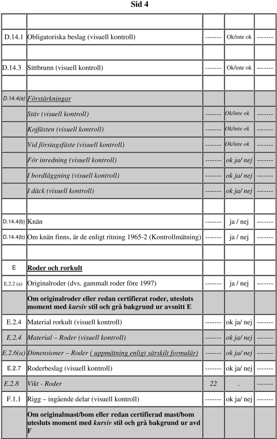I bordläggning (visuell kontroll) ------- ok ja/ nej ------- I däck (visuell kontroll) ------- ok ja/ nej ------- D144(b) Knän ------- ja / nej ------- D144(b) Om knän finns, är de enligt ritning