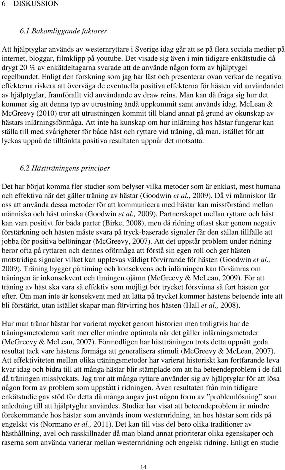 Enligt den forskning som jag har läst och presenterar ovan verkar de negativa effekterna riskera att överväga de eventuella positiva effekterna för hästen vid användandet av hjälptyglar, framförallt