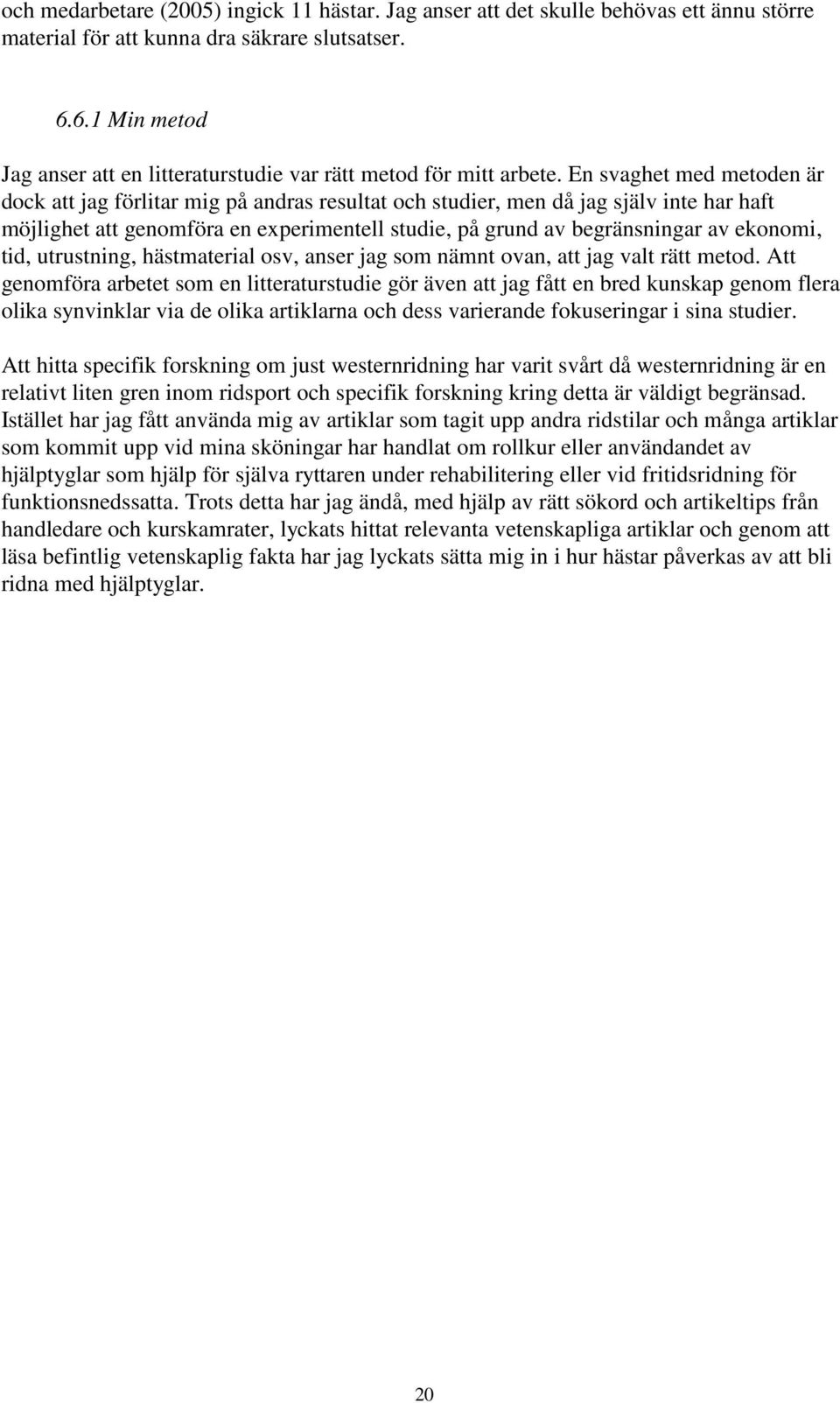 En svaghet med metoden är dock att jag förlitar mig på andras resultat och studier, men då jag själv inte har haft möjlighet att genomföra en experimentell studie, på grund av begränsningar av