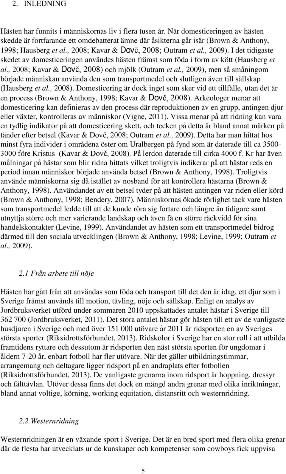 I det tidigaste skedet av domesticeringen användes hästen främst som föda i form av kött (Hausberg et al., 2008; Kavar & Dovč, 2008) och mjölk (Outram et al.