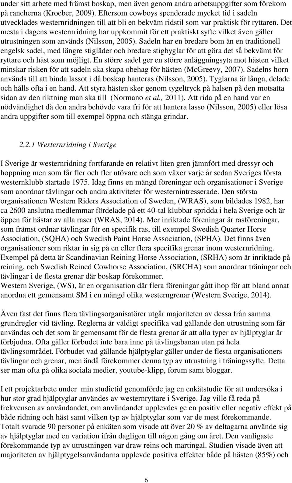 Det mesta i dagens westernridning har uppkommit för ett praktiskt syfte vilket även gäller utrustningen som används (Nilsson, 2005).