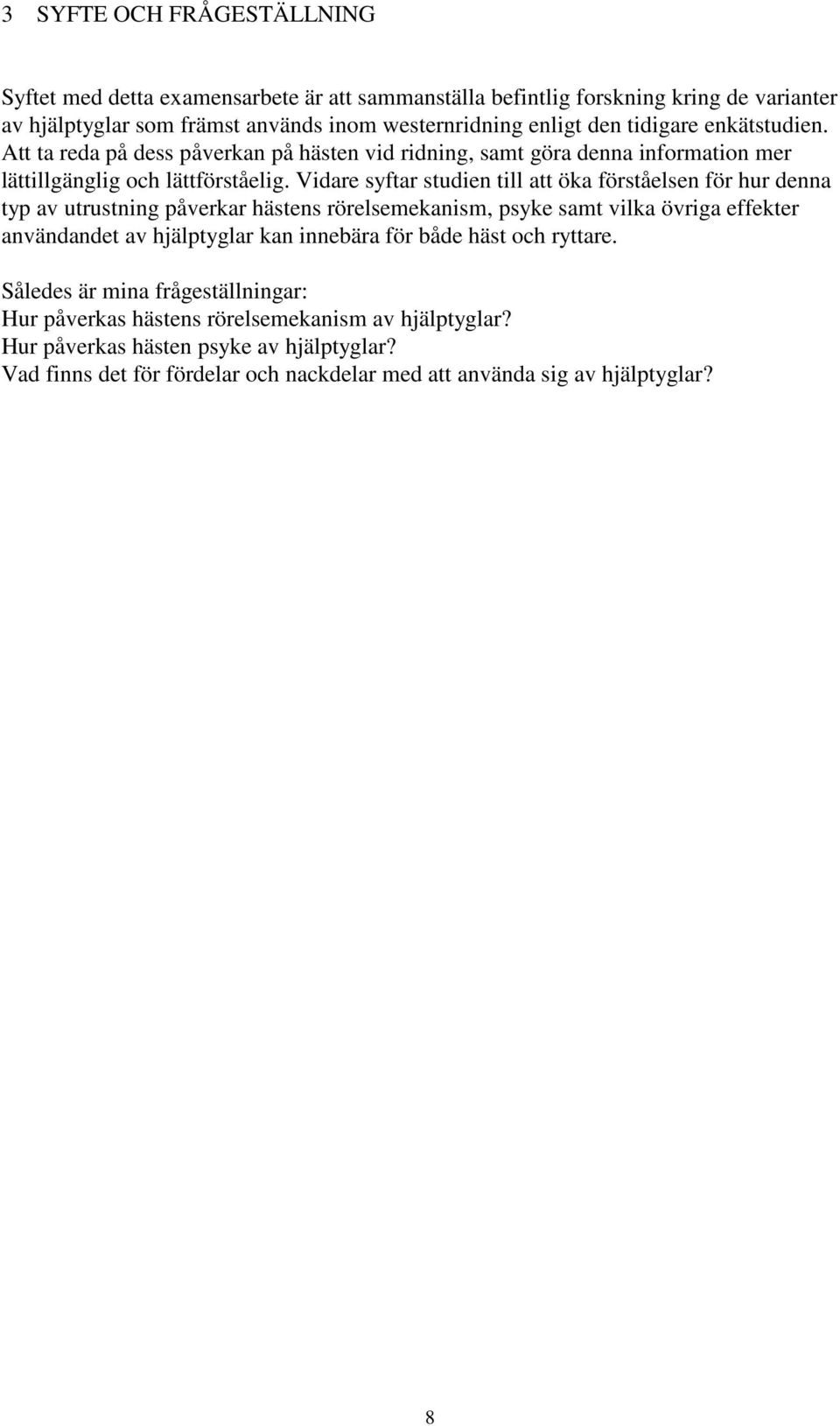 Vidare syftar studien till att öka förståelsen för hur denna typ av utrustning påverkar hästens rörelsemekanism, psyke samt vilka övriga effekter användandet av hjälptyglar kan innebära
