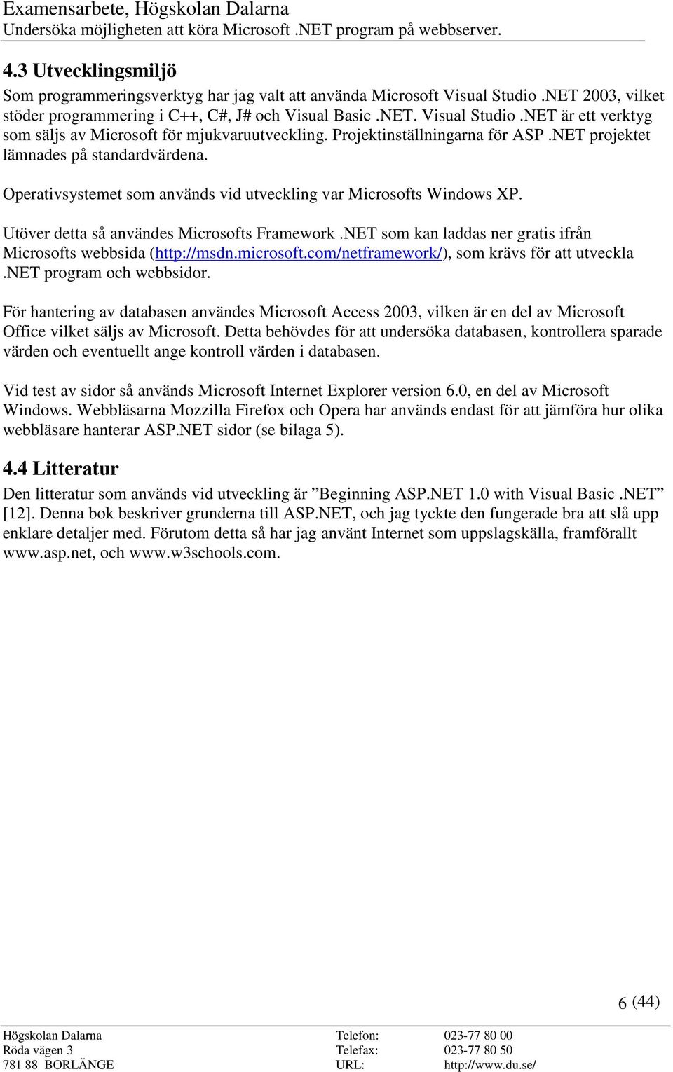 NET som kan laddas ner gratis ifrån Microsofts webbsida (http://msdn.microsoft.com/netframework/), som krävs för att utveckla.net program och webbsidor.