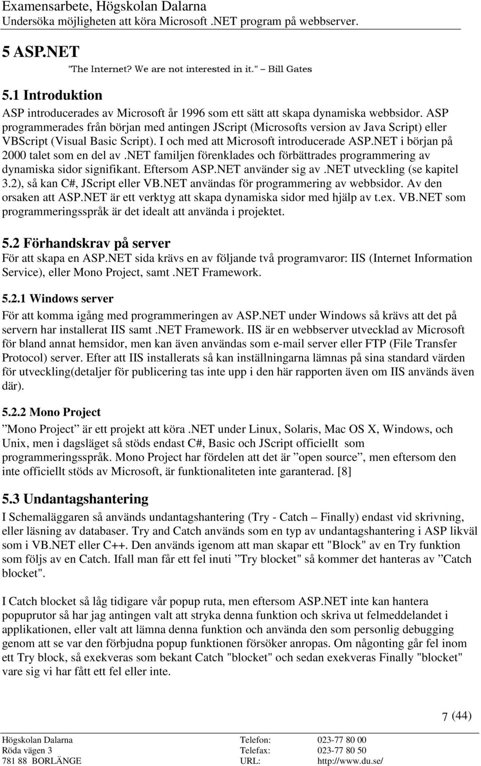 NET i början på 2000 talet som en del av.net familjen förenklades och förbättrades programmering av dynamiska sidor signifikant. Eftersom ASP.NET använder sig av.net utveckling (se kapitel 3.