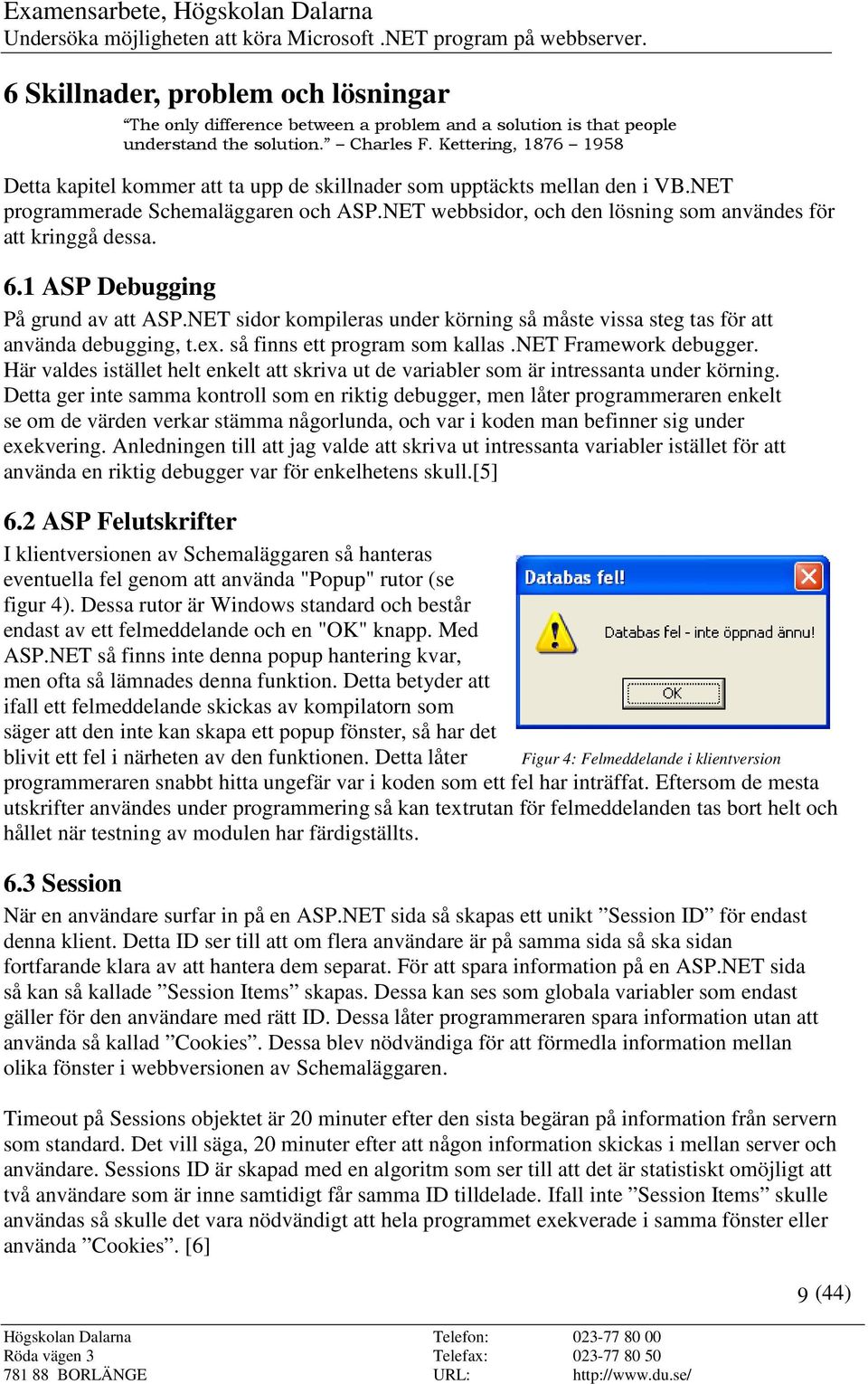 NET webbsidor, och den lösning som användes för att kringgå dessa. 6.1 ASP Debugging På grund av att ASP.NET sidor kompileras under körning så måste vissa steg tas för att använda debugging, t.ex.