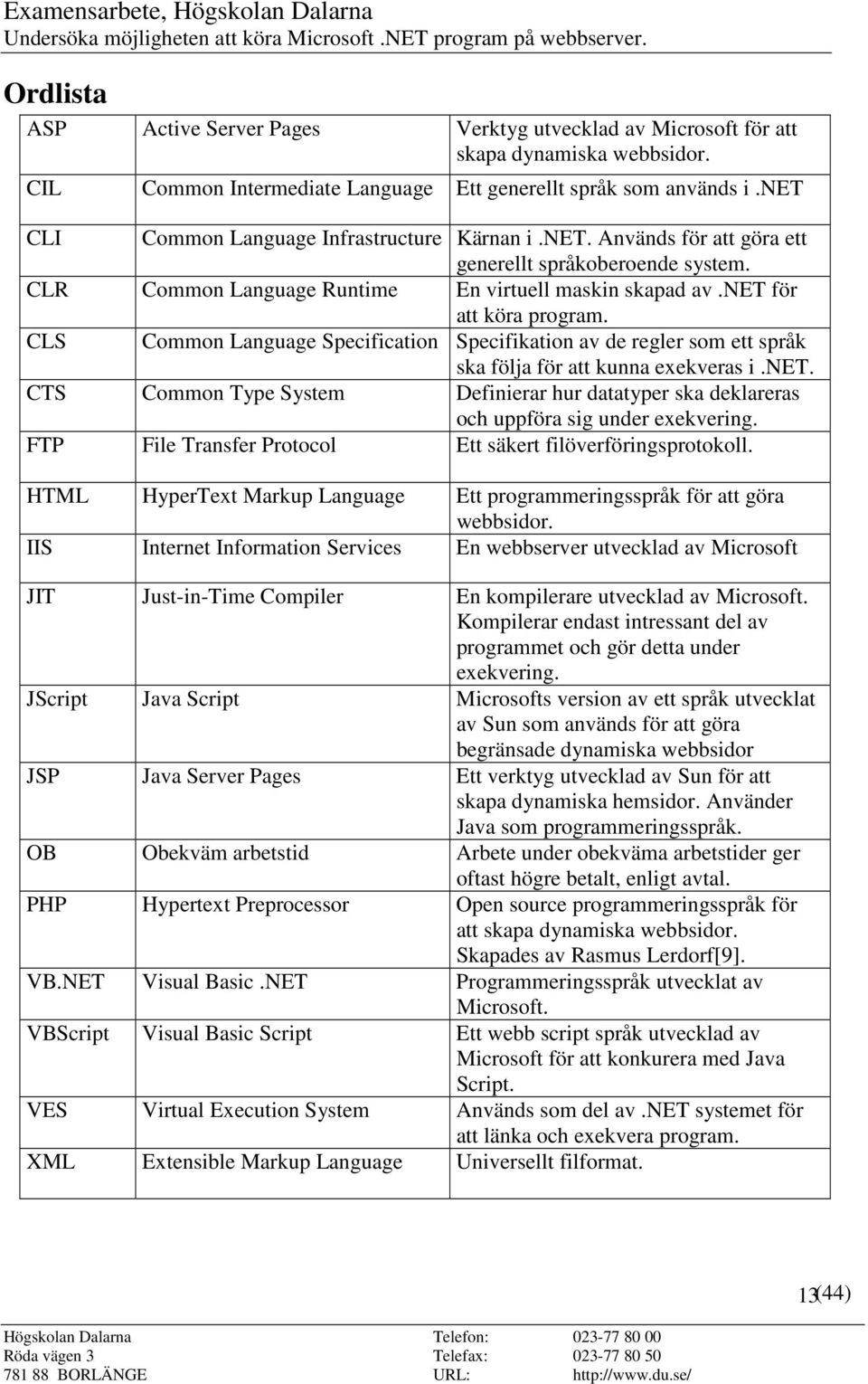 Common Language Specification Specifikation av de regler som ett språk ska följa för att kunna exekveras i.net.