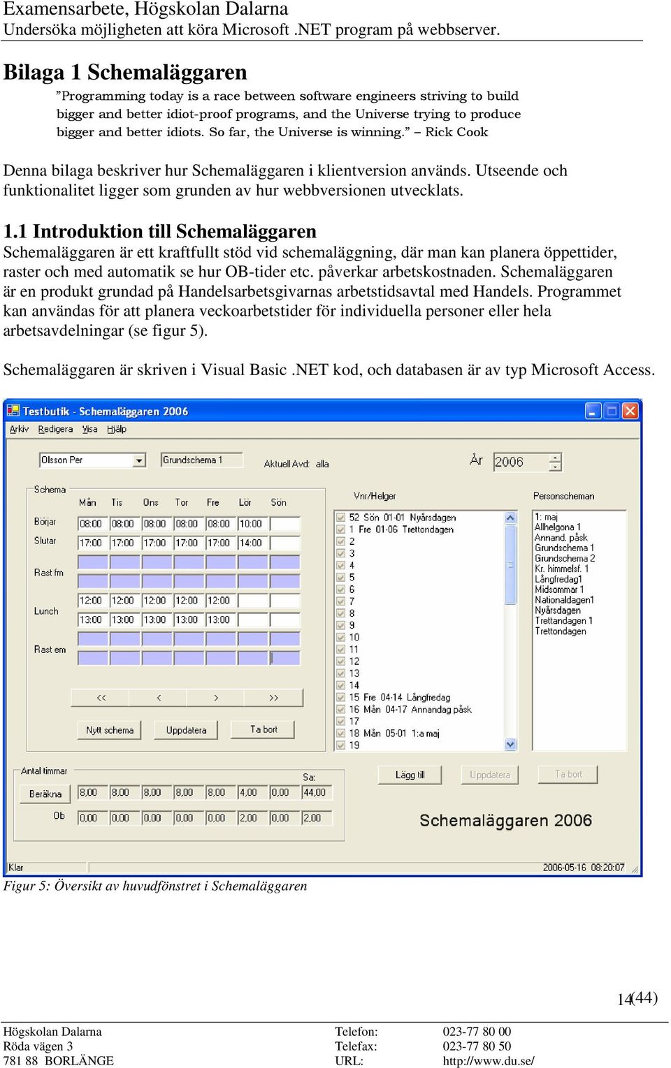 1 Introduktion till Schemaläggaren Schemaläggaren är ett kraftfullt stöd vid schemaläggning, där man kan planera öppettider, raster och med automatik se hur OB-tider etc. påverkar arbetskostnaden.