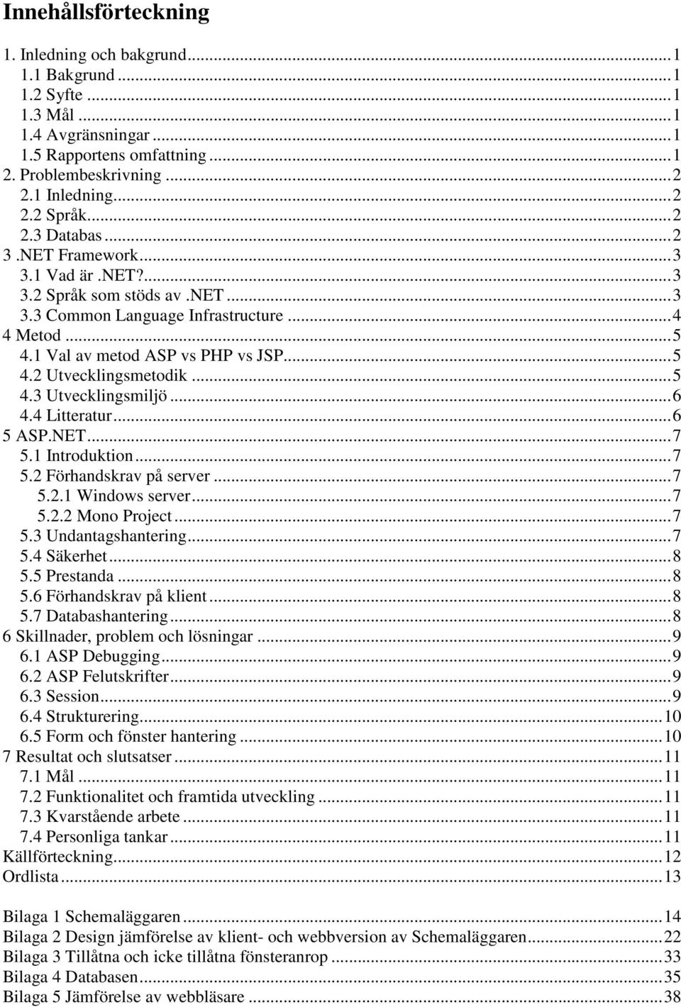 ..5 4.3 Utvecklingsmiljö...6 4.4 Litteratur...6 5 ASP.NET...7 5.1 Introduktion...7 5.2 Förhandskrav på server...7 5.2.1 Windows server...7 5.2.2 Mono Project...7 5.3 Undantagshantering...7 5.4 Säkerhet.