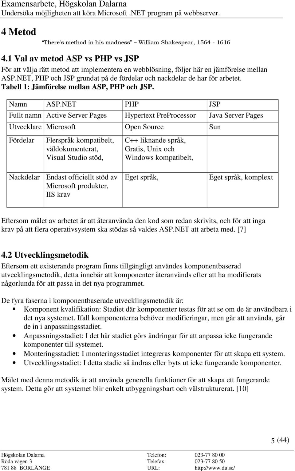 NET PHP JSP Fullt namn Active Server Pages Hypertext PreProcessor Java Server Pages Utvecklare Microsoft Open Source Sun Fördelar Flerspråk kompatibelt, väldokumenterat, Visual Studio stöd, C++