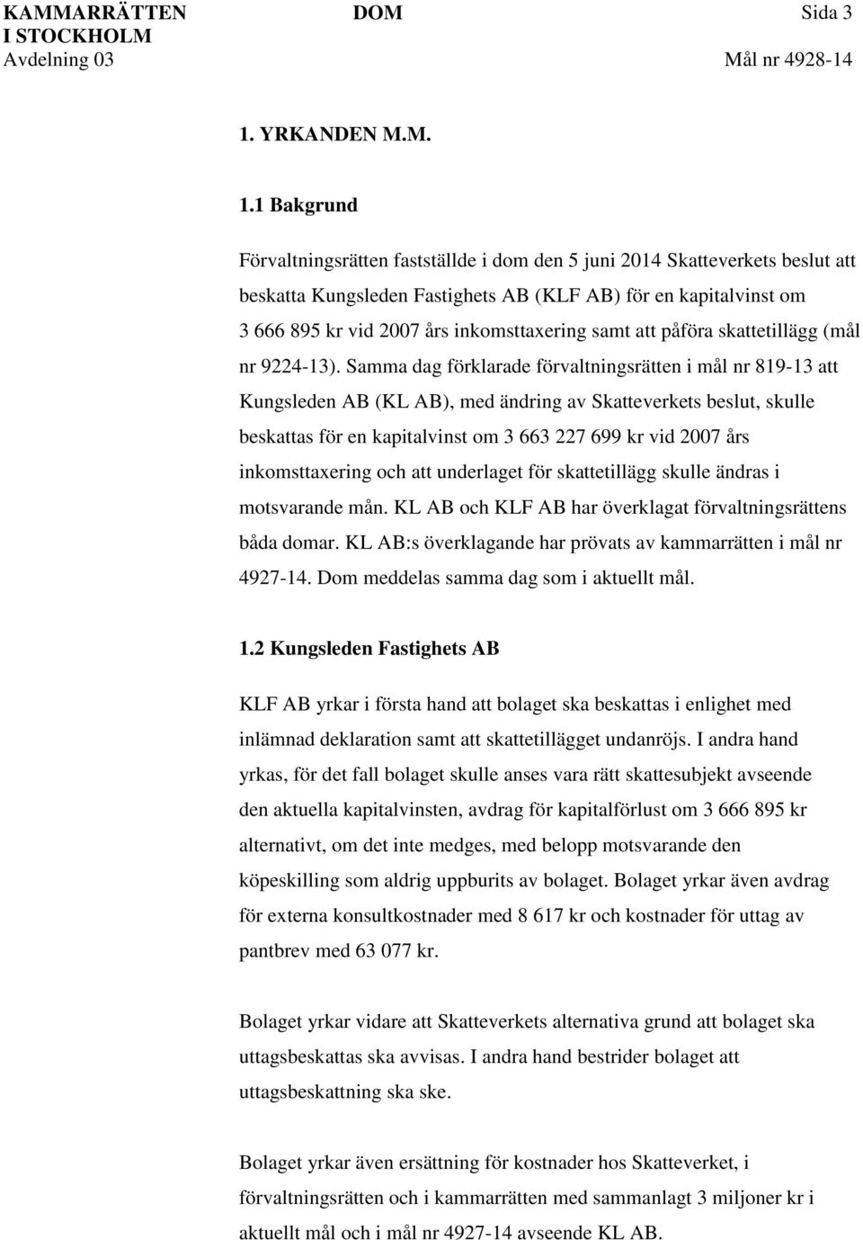 1 Bakgrund Förvaltningsrätten fastställde i dom den 5 juni 2014 Skatteverkets beslut att beskatta Kungsleden Fastighets AB (KLF AB) för en kapitalvinst om 3 666 895 kr vid 2007 års inkomsttaxering