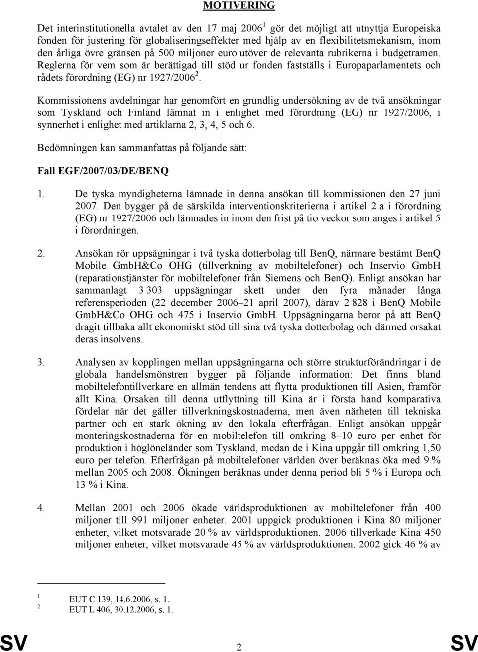 Reglerna för vem som är berättigad till stöd ur fonden fastställs i Europaparlamentets och rådets förordning (EG) nr 1927/2006 2.