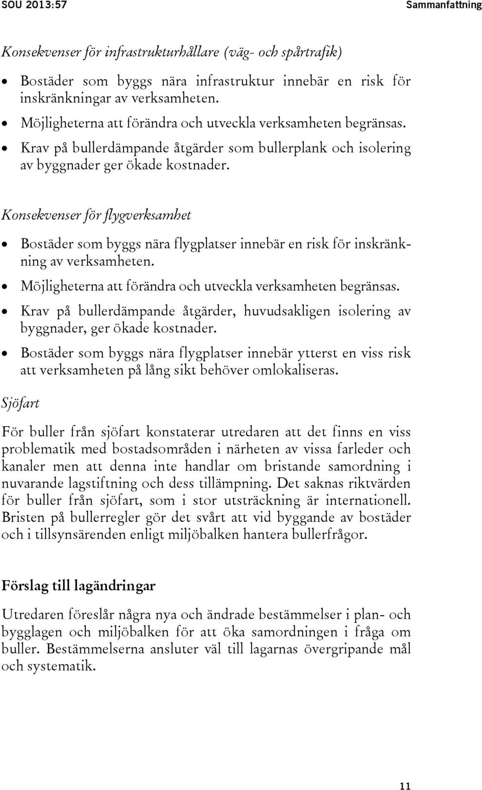 Konsekvenser för flygverksamhet Bostäder som byggs nära flygplatser innebär en risk för inskränkning av verksamheten. Möjligheterna att förändra och utveckla verksamheten begränsas.