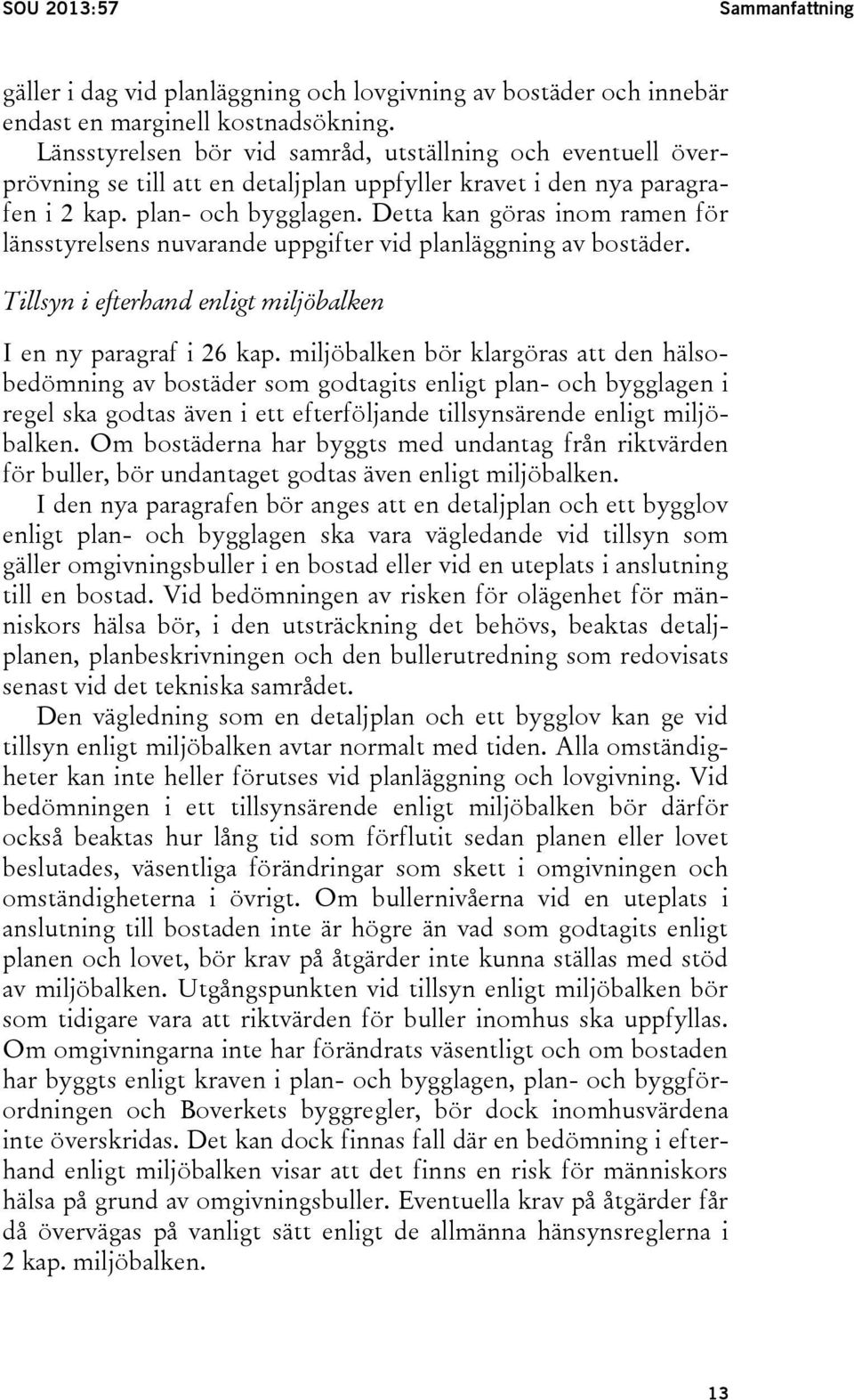 Detta kan göras inom ramen för länsstyrelsens nuvarande uppgifter vid planläggning av bostäder. Tillsyn i efterhand enligt miljöbalken I en ny paragraf i 26 kap.