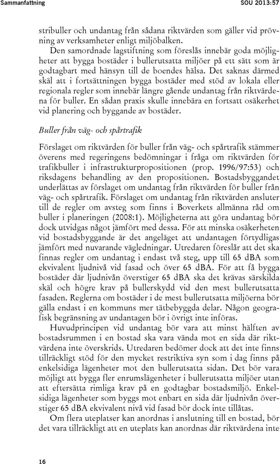 Det saknas därmed skäl att i fortsättningen bygga bostäder med stöd av lokala eller regionala regler som innebär längre gående undantag från riktvärdena för buller.