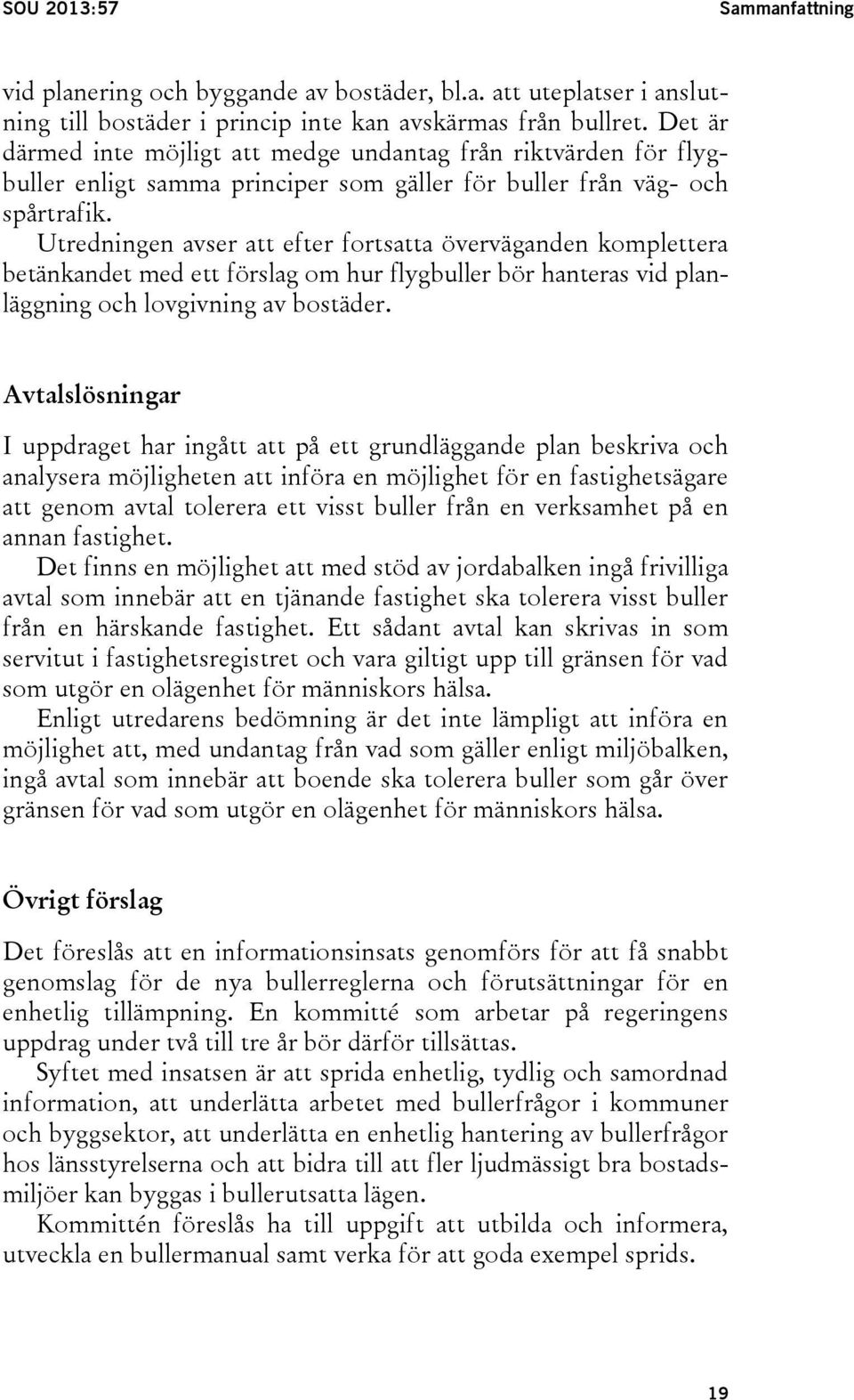 Utredningen avser att efter fortsatta överväganden komplettera betänkandet med ett förslag om hur flygbuller bör hanteras vid planläggning och lovgivning av bostäder.