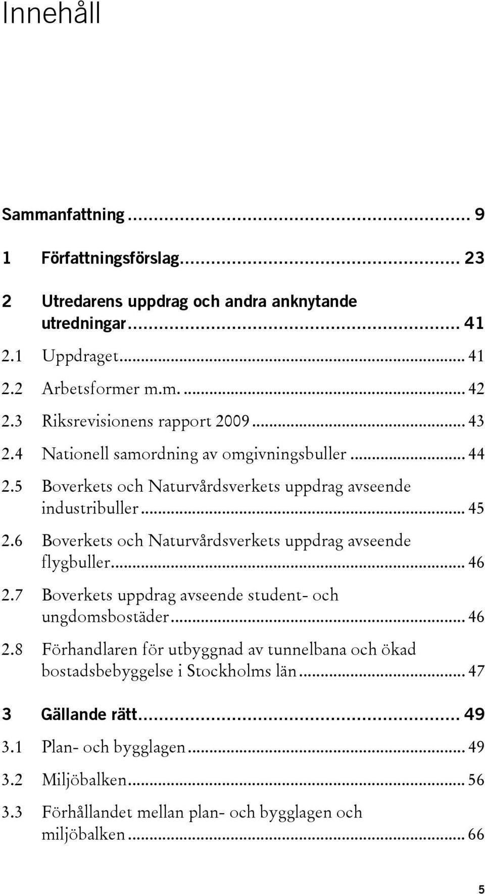 6 Boverkets och Naturvårdsverkets uppdrag avseende flygbuller... 46 2.7 Boverkets uppdrag avseende student- och ungdomsbostäder... 46 2.8 Förhandlaren för utbyggnad av tunnelbana och ökad bostadsbebyggelse i Stockholms län.