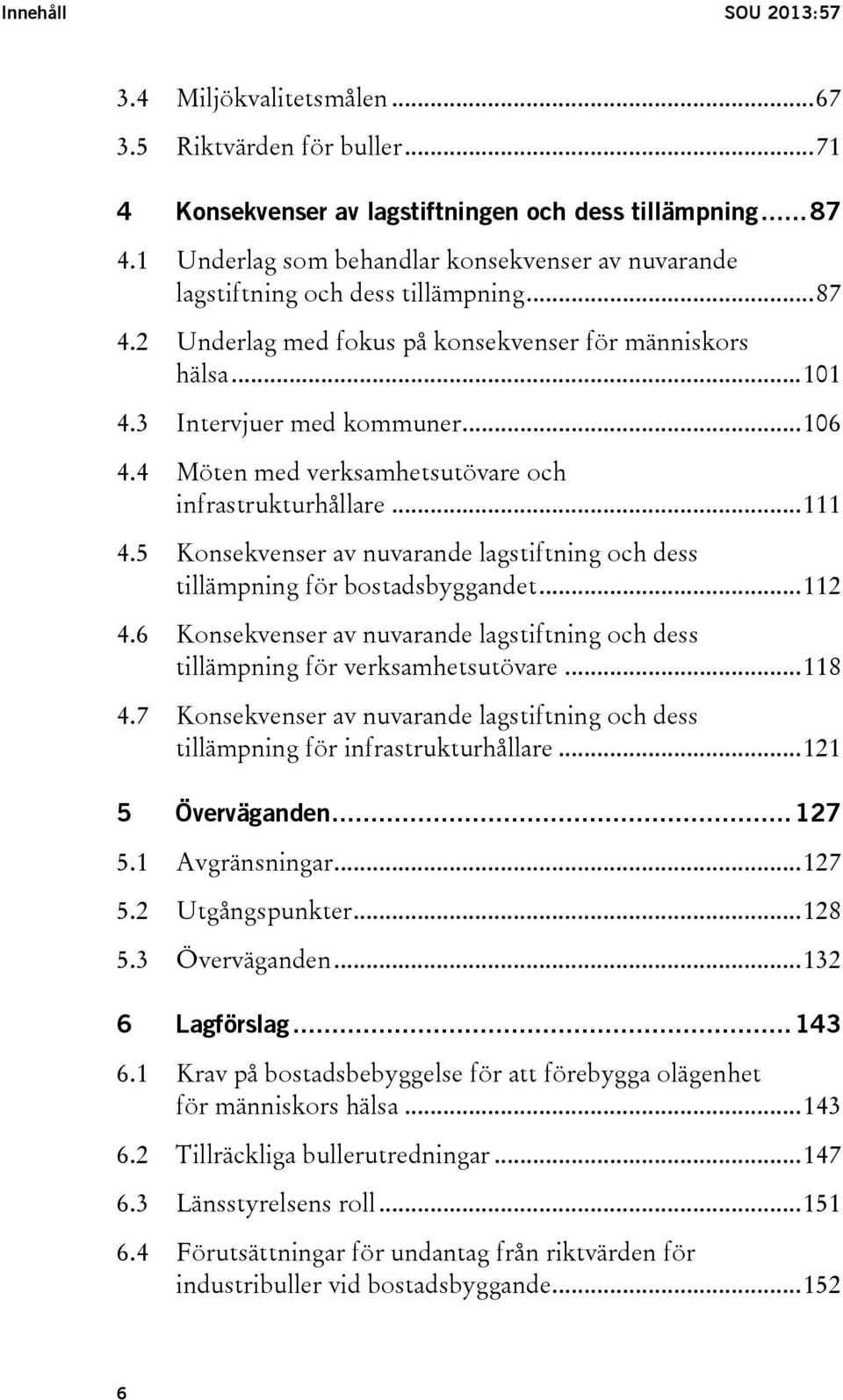 4 Möten med verksamhetsutövare och infrastrukturhållare... 111 4.5 Konsekvenser av nuvarande lagstiftning och dess tillämpning för bostadsbyggandet... 112 4.