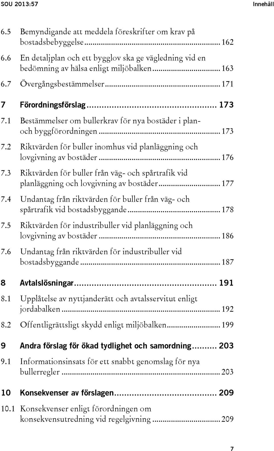 .. 176 7.3 Riktvärden för buller från väg- och spårtrafik vid planläggning och lovgivning av bostäder... 177 7.4 Undantag från riktvärden för buller från väg- och spårtrafik vid bostadsbyggande.