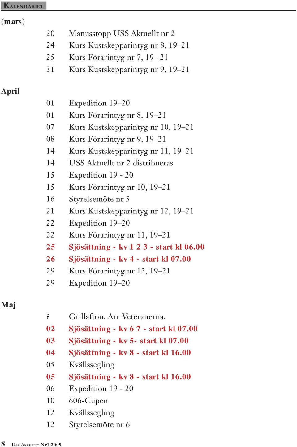 Förarintyg nr 10, 19 21 16 Styrelsemöte nr 5 21 Kurs Kustskepparintyg nr 12, 19 21 22 Expedition 19 20 22 Kurs Förarintyg nr 11, 19 21 25 Sjösättning - kv 1 2 3 - start kl 06.